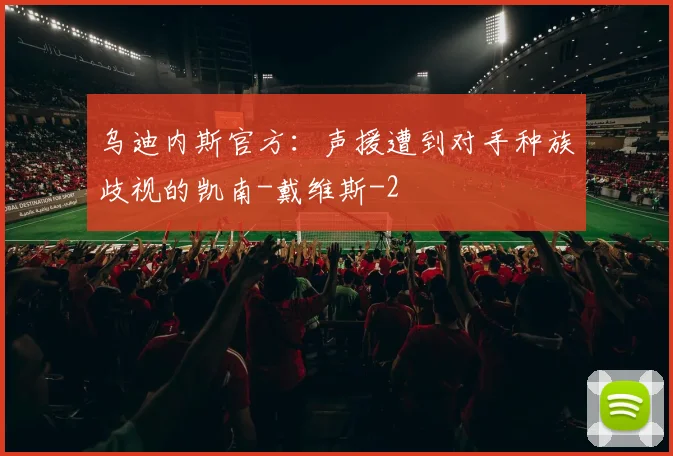 乌迪内斯官方：声援遭到对手种族歧视的凯南-戴维斯