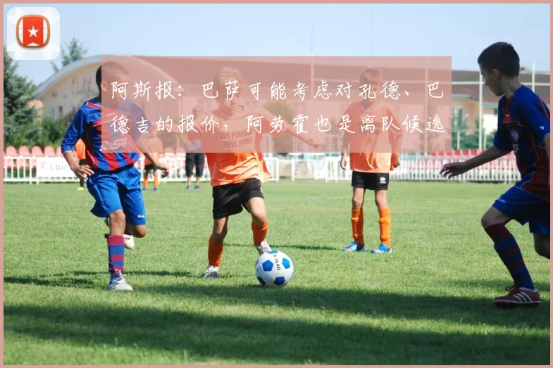 阿斯报：巴萨可能考虑对孔德、巴德吉的报价，阿劳霍也是离队候选