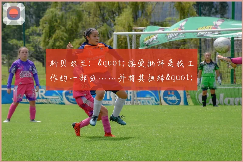 科贝尔兰："接受批评是我工作的一部分……并将其扭转"