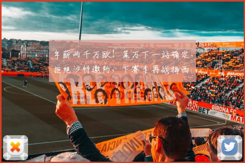 年薪两千万欧！莱万下一站确定，拒绝沙特邀约，下赛季再战梅西