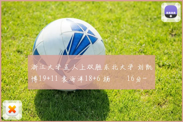 浙江大学五人上双胜东北大学 刘凯博19+11 袁海洋18+6 杨瑀璠16分