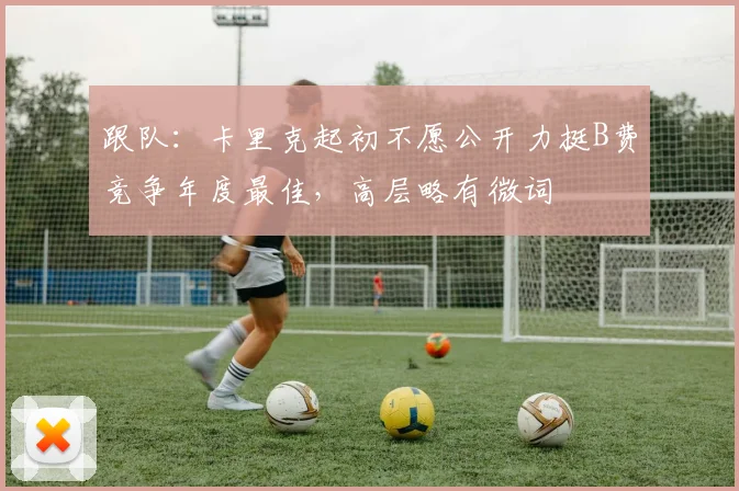 跟队：卡里克起初不愿公开力挺B费竞争年度最佳，高层略有微词