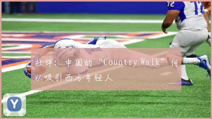 社评：中国的“Country Walk”何以吸引西方年轻人