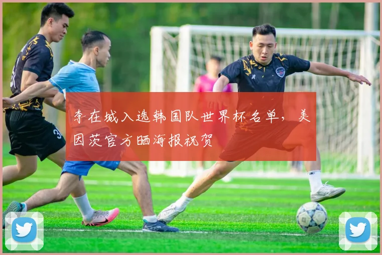 李在城入选韩国队世界杯名单，美因茨官方晒海报祝贺