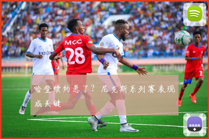 哈登续约悬了？尼克斯系列赛表现成关键