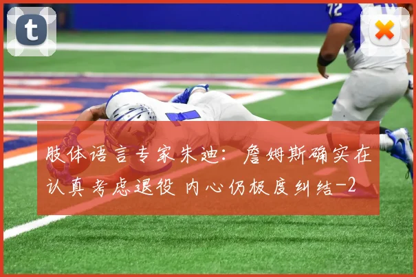 肢体语言专家朱迪：詹姆斯确实在认真考虑退役 内心仍极度纠结