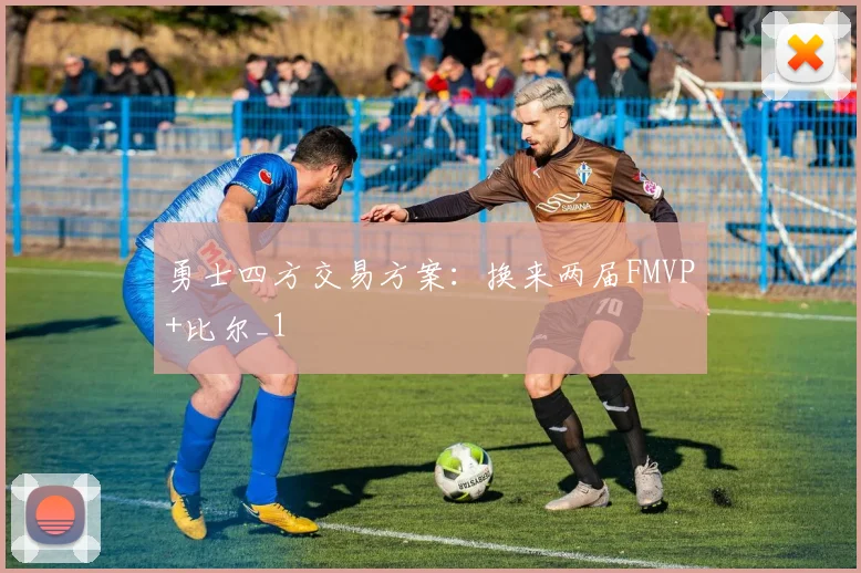 勇士四方交易方案：换来两届FMVP+比尔_1