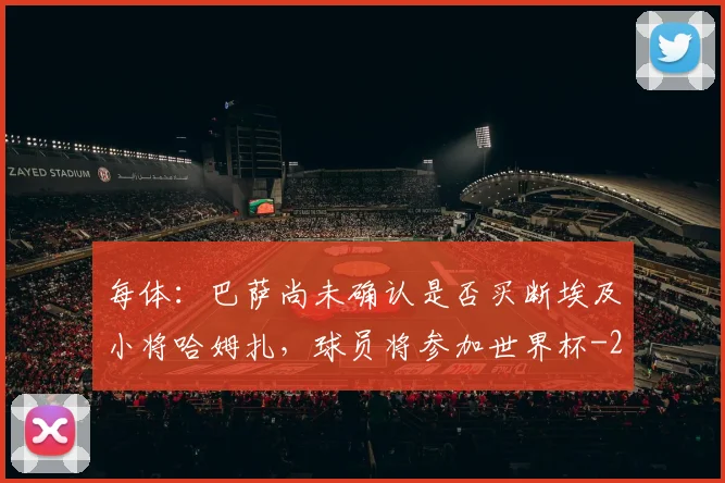 每体：巴萨尚未确认是否买断埃及小将哈姆扎，球员将参加世界杯