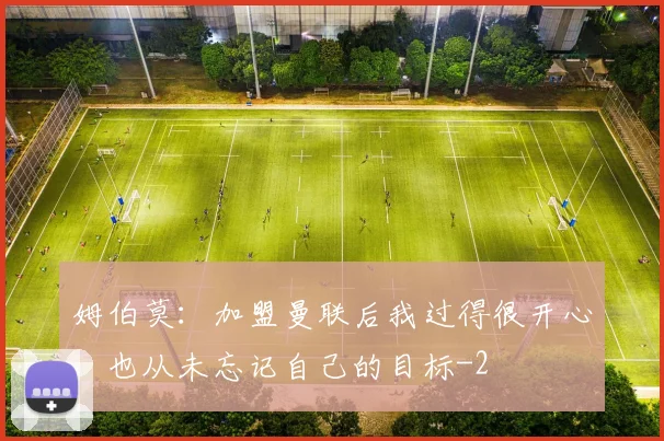 姆伯莫：加盟曼联后我过得很开心，也从未忘记自己的目标