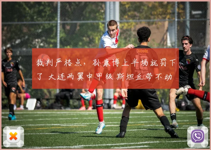 裁判严格点，孙康博上半场就罚下了 大连两翼中甲级 斯坦丘带不动