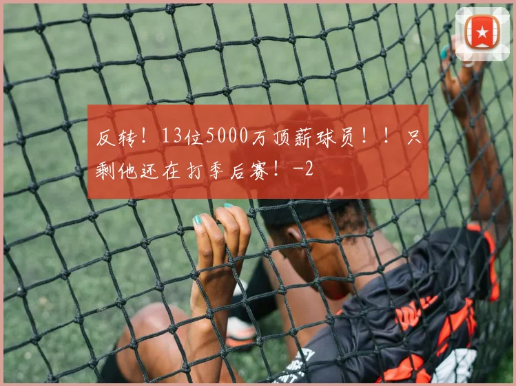 反转！13位5000万顶薪球员！！只剩他还在打季后赛！