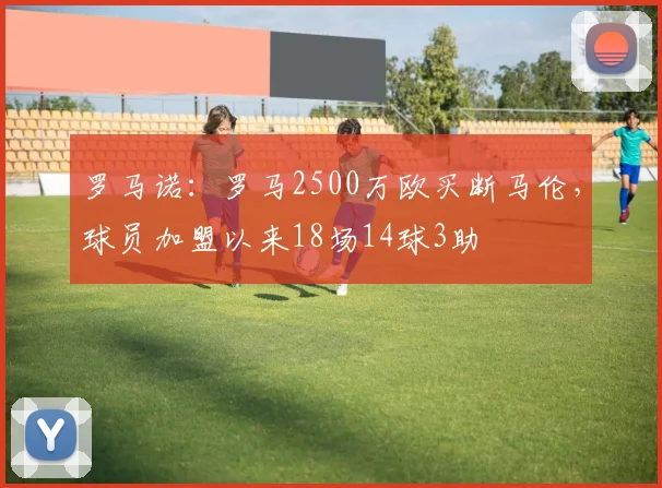 罗马诺：罗马2500万欧买断马伦，球员加盟以来18场14球3助