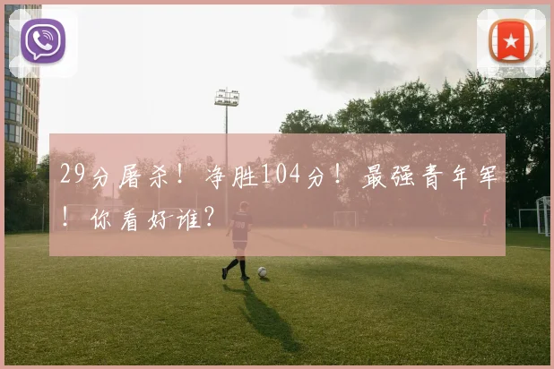 29分屠杀！净胜104分！最强青年军！你看好谁？