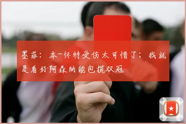 墨菲：本-怀特受伤太可惜了；我就是看好阿森纳能包揽双冠