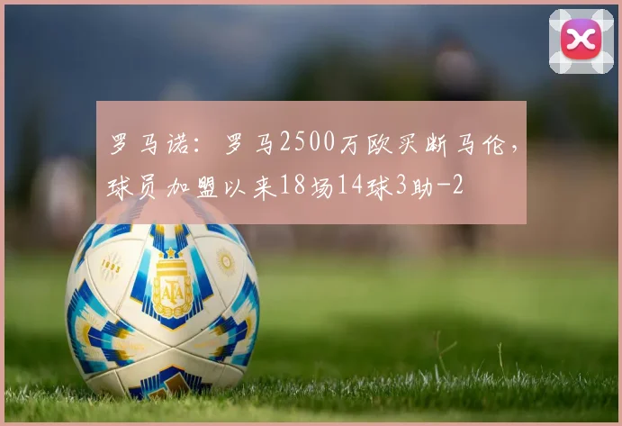 罗马诺：罗马2500万欧买断马伦，球员加盟以来18场14球3助