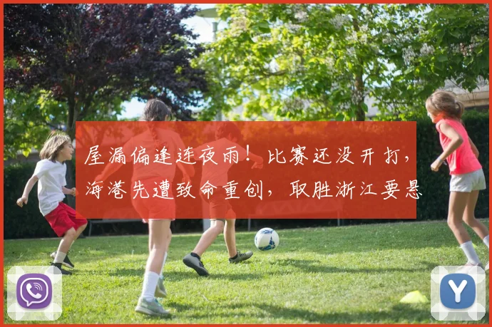 屋漏偏逢连夜雨！比赛还没开打，海港先遭致命重创，取胜浙江要悬