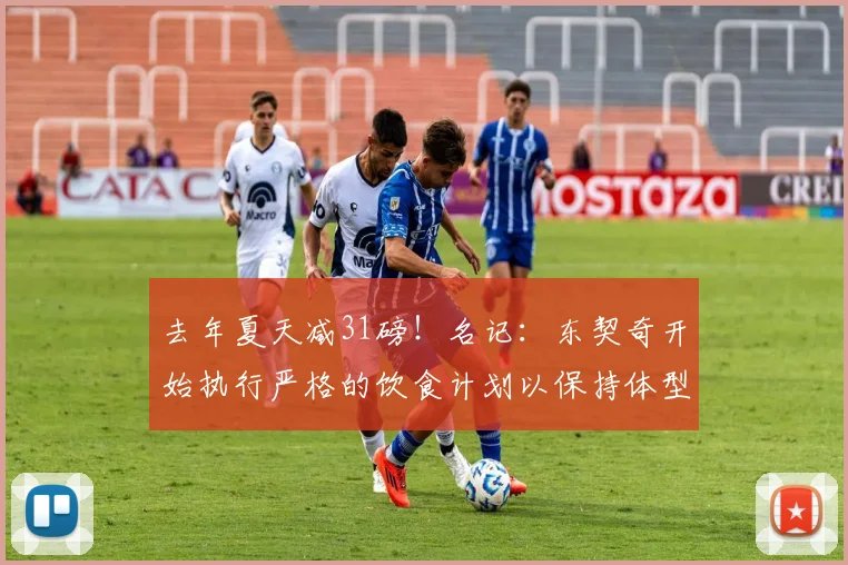 去年夏天减31磅！名记：东契奇开始执行严格的饮食计划以保持体型
