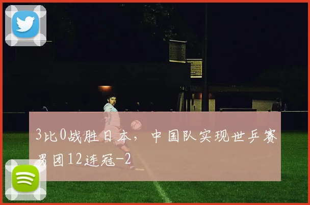 3比0战胜日本，中国队实现世乒赛男团12连冠