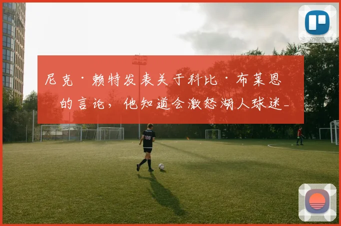 尼克·赖特发表关于科比·布莱恩特的言论，他知道会激怒湖人球迷_1