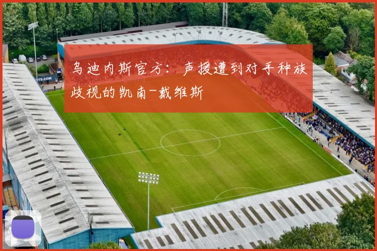 乌迪内斯官方：声援遭到对手种族歧视的凯南-戴维斯