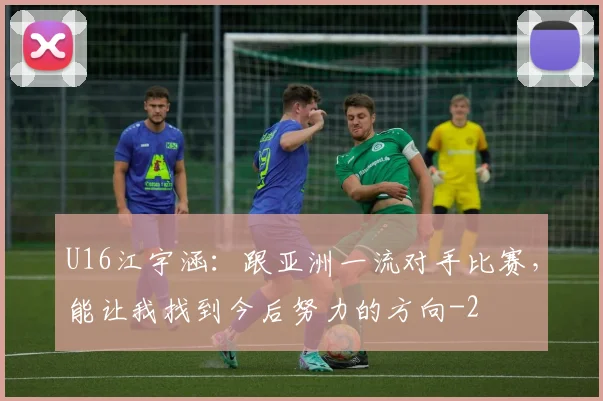 U16江宇涵：跟亚洲一流对手比赛，能让我找到今后努力的方向