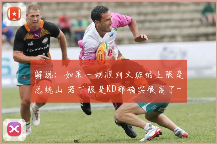 解说：如果一切顺利文班的上限是总统山 若下限是KD那确实很高了