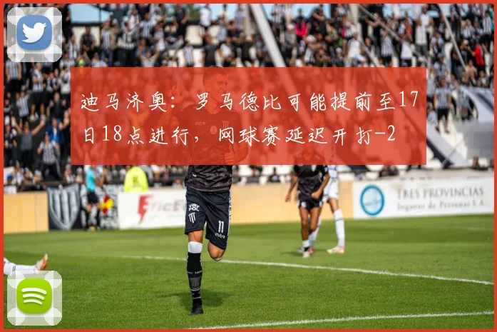 迪马济奥：罗马德比可能提前至17日18点进行，网球赛延迟开打