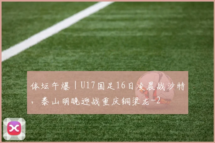 体坛午爆｜U17国足16日凌晨战沙特，泰山明晚迎战重庆铜梁龙