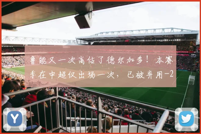 鲁能又一次高估了德尔加多！本赛季在中超仅出场一次，已被弃用