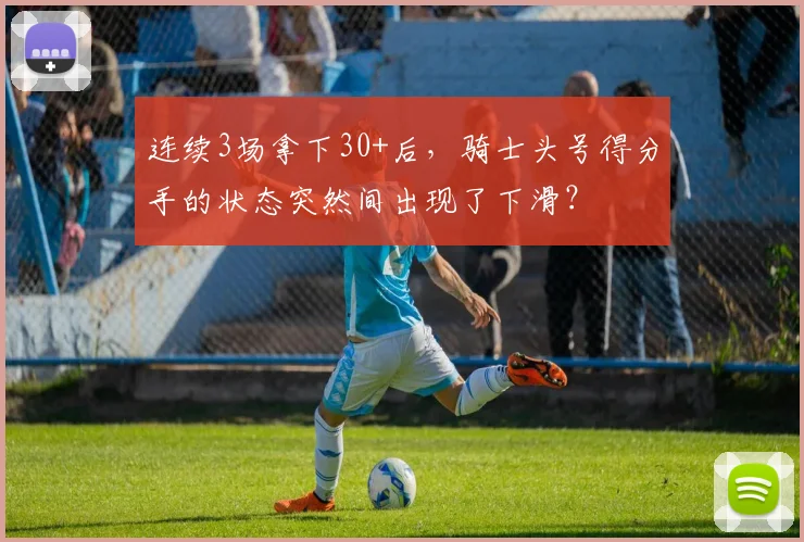 连续3场拿下30+后，骑士头号得分手的状态突然间出现了下滑？