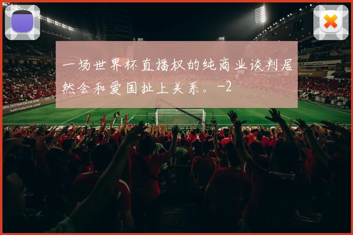 一场世界杯直播权的纯商业谈判居然会和爱国扯上关系。