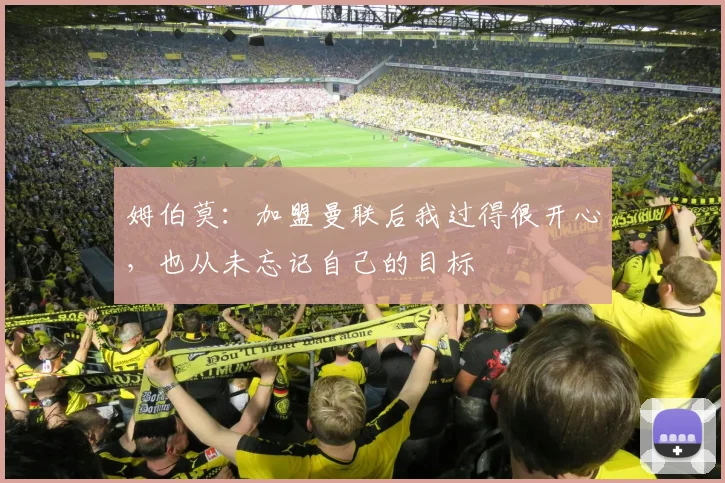 姆伯莫：加盟曼联后我过得很开心，也从未忘记自己的目标