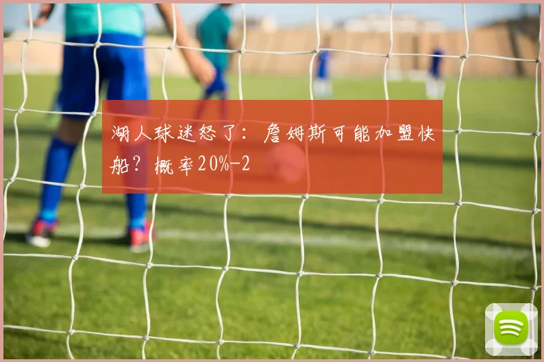 湖人球迷怒了：詹姆斯可能加盟快船？概率20%
