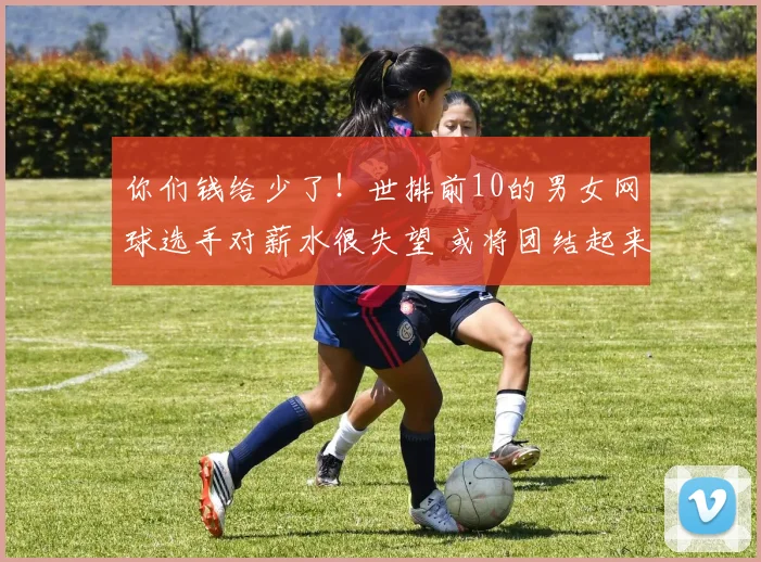 你们钱给少了！世排前10的男女网球选手对薪水很失望 或将团结起来抵制四大满贯？