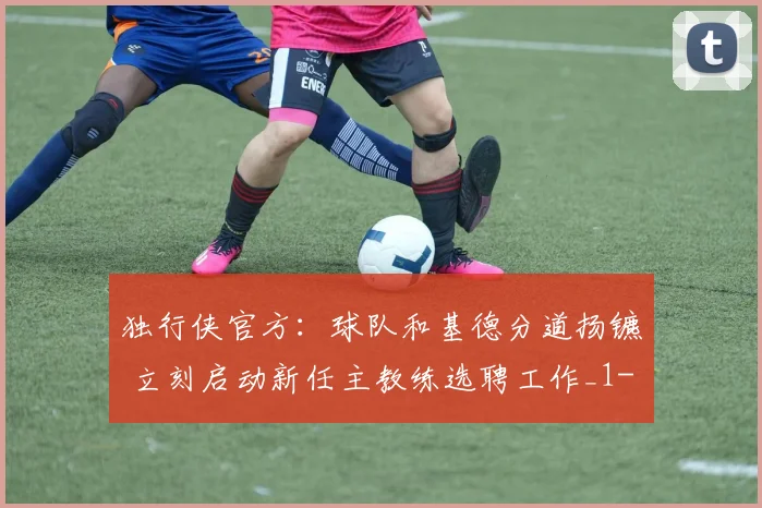 独行侠官方：球队和基德分道扬镳 立刻启动新任主教练选聘工作_1
