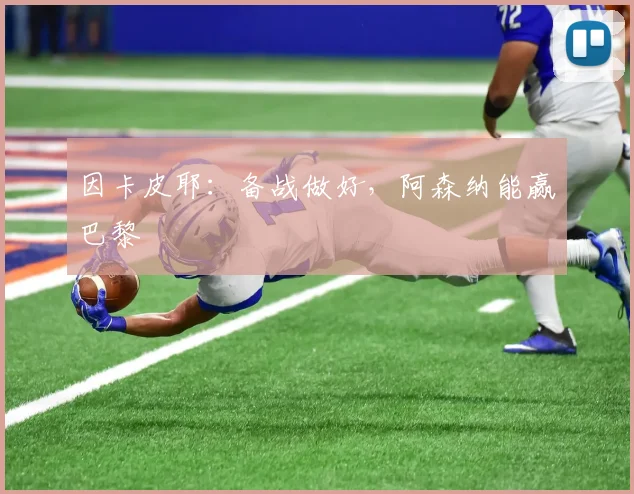 因卡皮耶：备战做好，阿森纳能赢巴黎