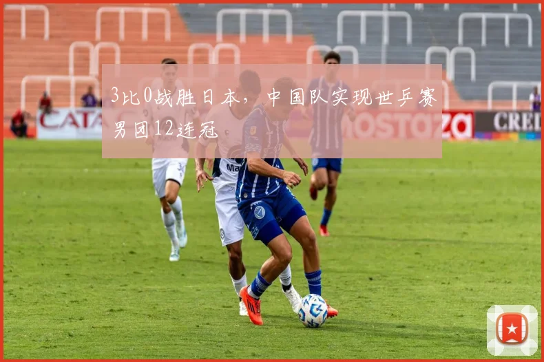 3比0战胜日本，中国队实现世乒赛男团12连冠