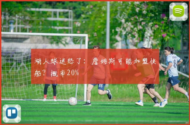 湖人球迷怒了：詹姆斯可能加盟快船？概率20%