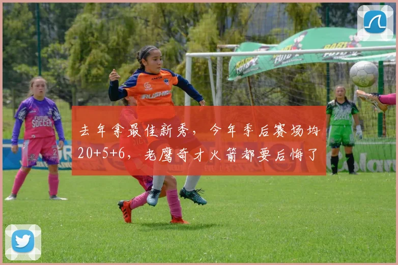 去年拿最佳新秀，今年季后赛场均20+5+6，老鹰奇才火箭都要后悔了