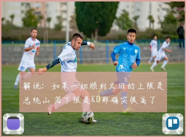 解说：如果一切顺利文班的上限是总统山 若下限是KD那确实很高了