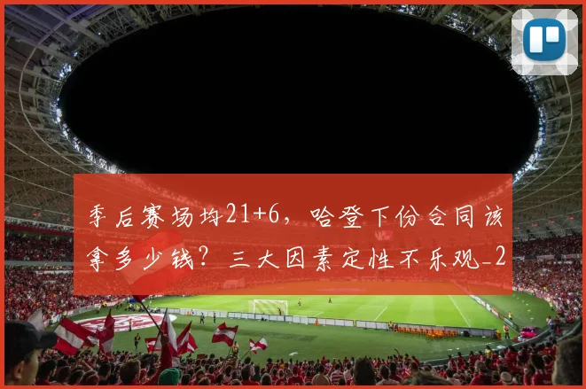 季后赛场均21+6，哈登下份合同该拿多少钱？三大因素定性不乐观_2