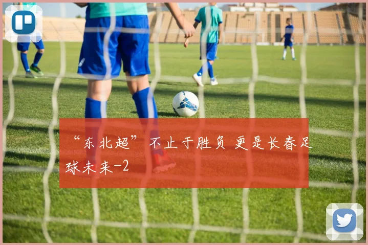 “东北超”不止于胜负 更是长春足球未来